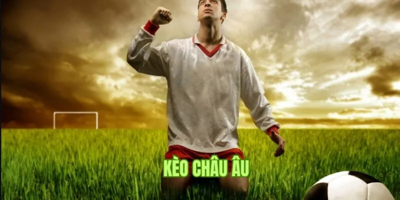 Kèo Châu Âu - Cơ Hội Đỉnh Cao Giúp Người Chơi Thắng Lớn