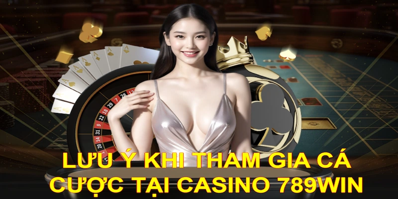 Khi tham gia Casino 789Win bet thủ cần đặc biệt lưu ý