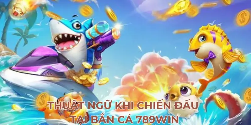 Thuật ngữ khi chiến đấu tại bắn cá 789Win