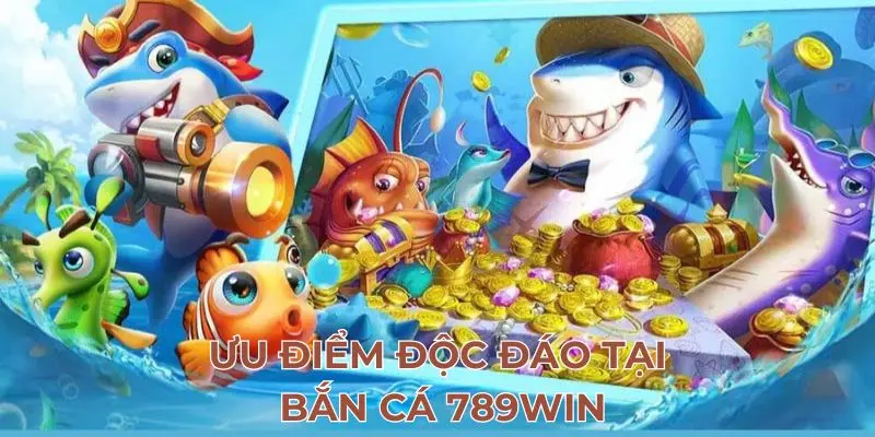 Ưu điểm độc đáo tại bắn cá 789Win